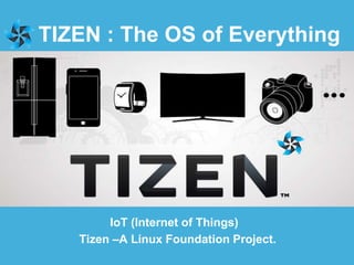 TIZEN : The OS of Everything
Tizen –A Linux Foundation Project.
IoT (Internet of Things)
 
