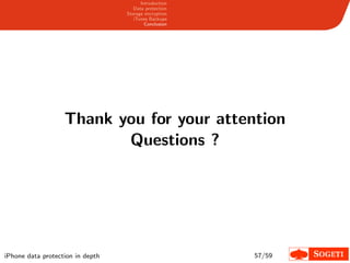 Introduction
                                     Data protection
                                  Storage encryption
                                     iTunes Backups
                                          Conclusion




                   Thank you for your attention
                          Questions ?




iPhone data protection in depth                        57/59
 