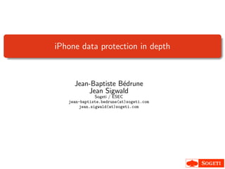 iPhone data protection in depth



     Jean-Baptiste B´drune
                    e
         Jean Sigwald
              Sogeti / ESEC
   jean-baptiste.bedrune(at)sogeti.com
       jean.sigwald(at)sogeti.com
 