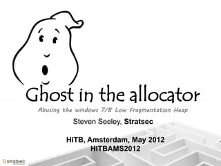 Ghost in the allocator
 Abusing the windows 7/8 Low Fragmentation Heap
           Steven Seeley, Stratsec

         HiTB, Amsterdam, May 2012
                HITBAMS2012
                                                  1
 