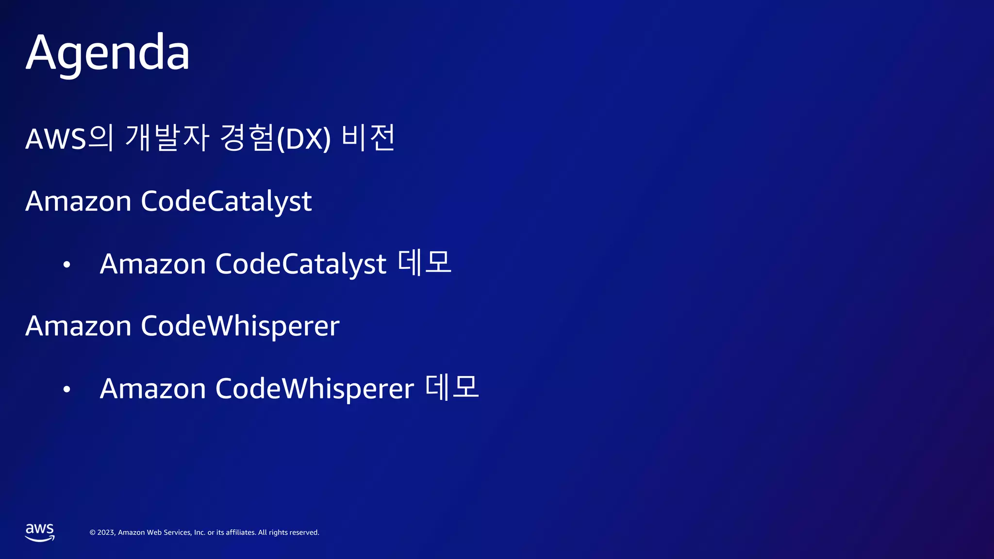 © 2023, Amazon Web Services, Inc. or its affiliates. All rights reserved.
AWS의 개발자 경험(DX) 비전
Amazon CodeCatalyst
• Amazon CodeCatalyst 데모
Amazon CodeWhisperer
• Amazon CodeWhisperer 데모
Agenda
 
