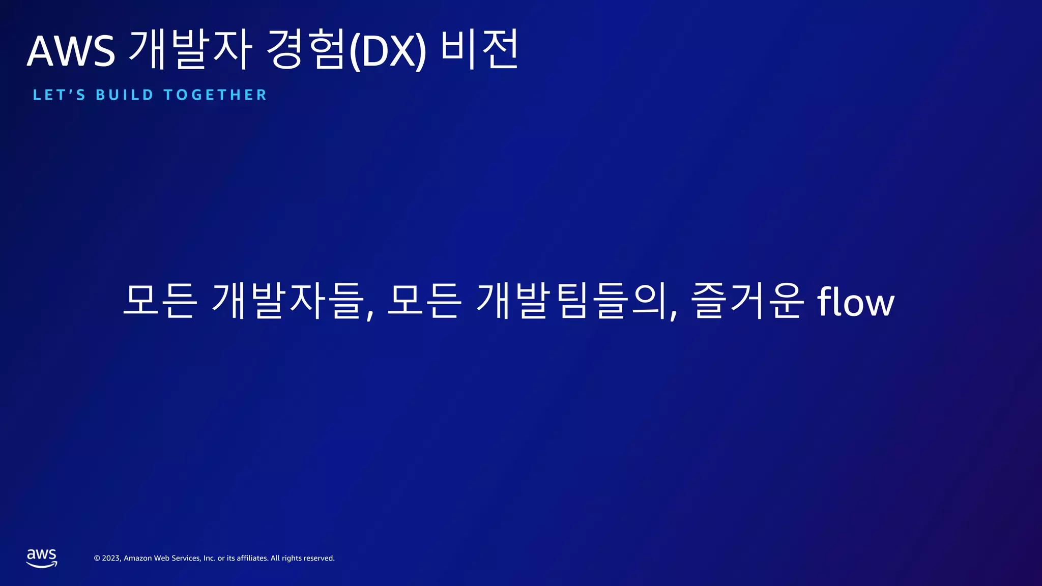 © 2023, Amazon Web Services, Inc. or its affiliates. All rights reserved.
AWS 개발자 경험(DX) 비전
모든 개발자들, 모든 개발팀들의, 즐거운 flow
L E T ’ S B U I L D T O G E T H E R
 