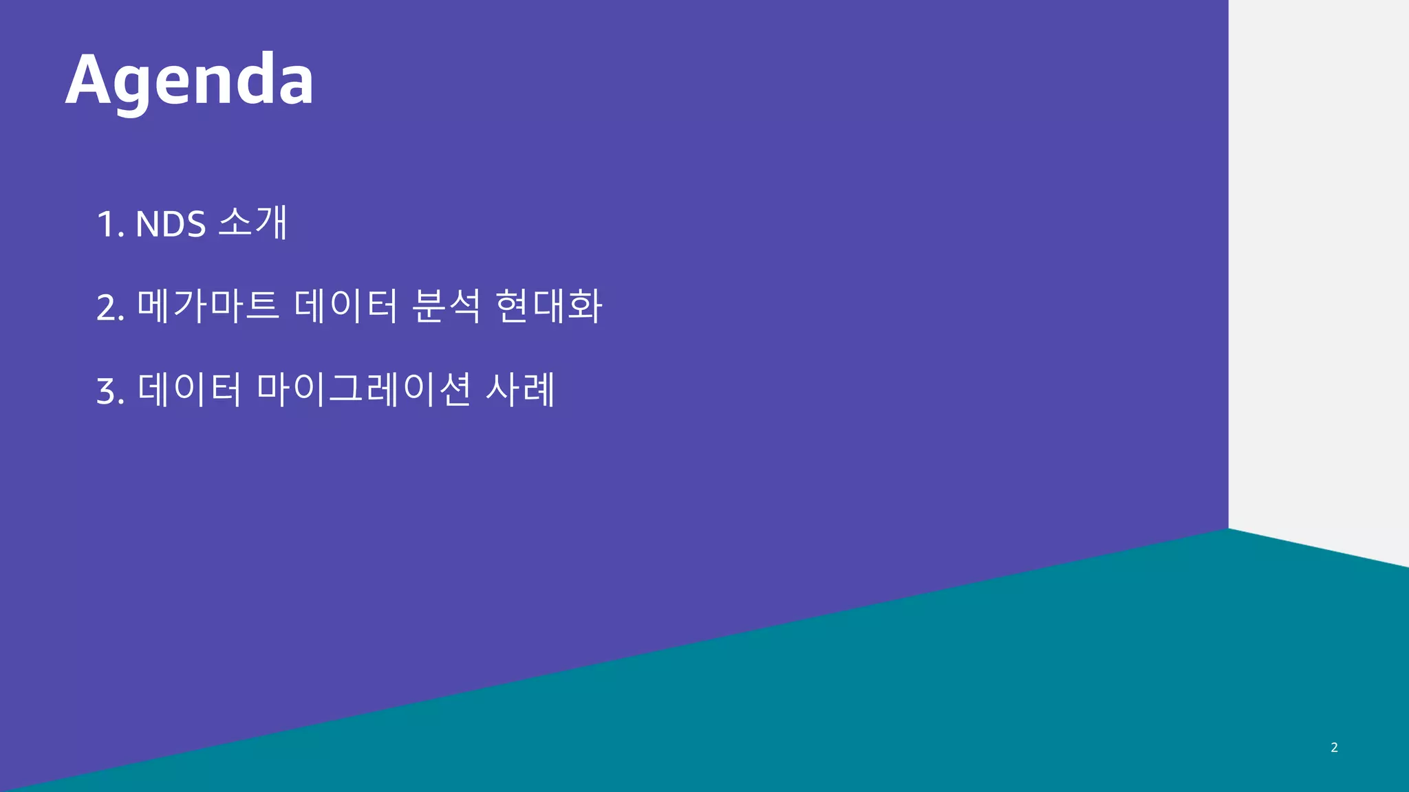 데이터 분석 현대화
© 2022, Amazon Web Services, Inc. or its affiliates.
© 2022, Amazon Web Services, Inc. or its affiliates.
Agenda
2
1. NDS 소개
2. 메가마트 데이터 분석 현대화
3. 데이터 마이그레이션 사례
 