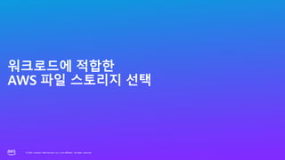 © 2023, Amazon Web Services, Inc. or its affiliates. All rights reserved.
© 2023, Amazon Web Services, Inc. or its affiliates. All rights reserved.
워크로드에 적합한
AWS 파일 스토리지 선택
 