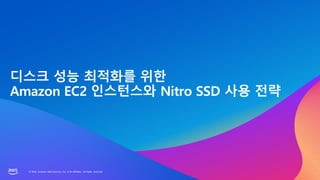 © 2023, Amazon Web Services, Inc. or its affiliates. All rights reserved.
© 2023, Amazon Web Services, Inc. or its affiliates. All rights reserved.
디스크 성능 최적화를 위한
Amazon EC2 인스턴스와 Nitro SSD 사용 전략
 