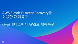 © 2023, Amazon Web Services, Inc. or its affiliates. All rights reserved.
© 2023, Amazon Web Services, Inc. or its affiliates. All rights reserved.
AWS Elastic Disaster Recovery를
이용한 재해복구
(온프레미스에서 AWS로 재해복구)
 