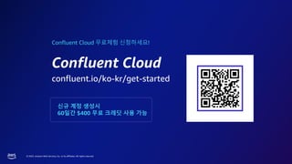 © 2023, Amazon Web Services, Inc. or its affiliates. All rights reserved.
Confluent Cloud 무료체험 신청하세요!
Confluent Cloud
confluent.io/ko-kr/get-started
신규 계정 생성시
60일간 $400 무료 크레딧 사용 가능
 