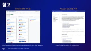 © 2023, Amazon Web Services, Inc. or its affiliates. All rights reserved.
https://github.com/aws/containers-roadmap/projects/1?card_filter_query=eks https://aws.github.io/aws-eks-best-practices/
Amazon EKS 로드맵 Amazon EKS 모범 사례
 