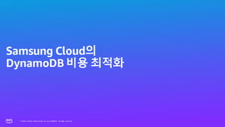 © 2023, Amazon Web Services, Inc. or its affiliates. All rights reserved.
© 2023, Amazon Web Services, Inc. or its affiliates. All rights reserved.
Samsung Cloud의
DynamoDB 비용 최적화
 