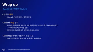 © 2023, Amazon Web Services, Inc. or its affiliates. All rights reserved.
Wrap up
Redshift
•
▪ Athena
•Athena
▪ ( Redshift )
▪ (DAG)
▪ ETL
•Athena
▪ Hive , , , and so on..
 