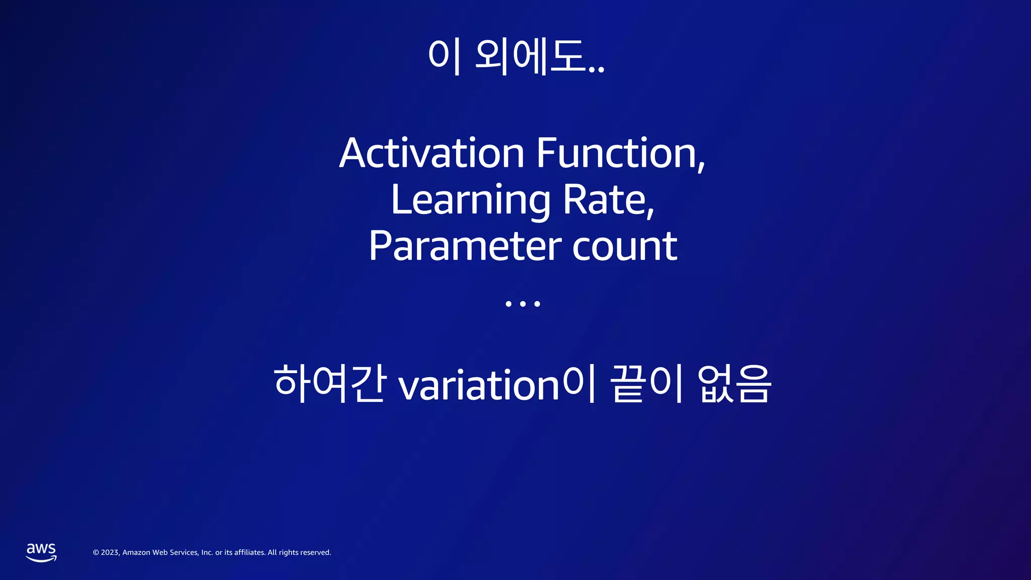 © 2023, Amazon Web Services, Inc. or its affiliates. All rights reserved.
..
Activation Function,
Learning Rate,
Parameter count
…
variation
 