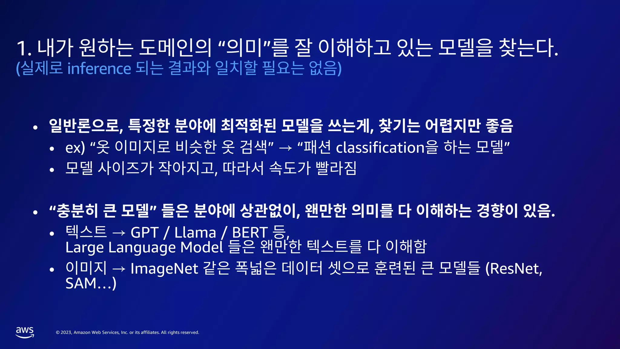 © 2023, Amazon Web Services, Inc. or its affiliates. All rights reserved.
1. “ ” .
( inference )
• , ,
• ex) “ ” → “ classification ”
• ,
• “ ” , .
• → GPT / Llama / BERT ,
Large Language Model
• → ImageNet (ResNet,
SAM…)
 