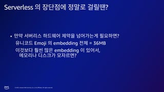 © 2023, Amazon Web Services, Inc. or its affiliates. All rights reserved.
• ?
Emoji embedding = 36MB
embedding ,
?
Serverless ?
 
