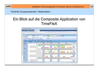 Interaktives Terminmanagement für Personen, Räume und Ressourcen   16

TimeFleX Gruppenkalender / Meilensteine


  Ein Blick auf die Composite Application von
                    TimeFleX
 
