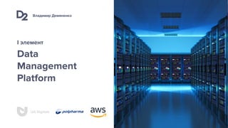 Владимир Демяненко
UA Digitals
Data
Management
Platform
I элемент
 