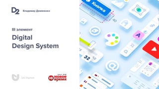 Владимир Демяненко
UA Digitals
Digital 
Design System
III элемент
 