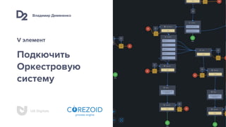 Владимир Демяненко
UA Digitals
Подкючить
Оркестровую
систему
V элемент
 