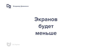 Владимир Демяненко
UA Digitals
Экранов 
будет 
меньше
 