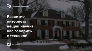 Владимир Демяненко
UA Digitals
Развитие
интернета
вещей научит
нас говорить
с техникой
Владимир Демяненко
UA Digitals
 