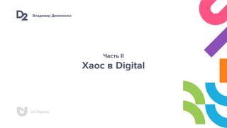 Владимир Демяненко
UA Digitals
Часть II
Хаос в Digital
 