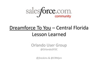 Dreamforce To You – Central Florida
Lesson Learned
Orlando User Group
@OrlandoSFDC
@jhoskins & @CRMjen
 