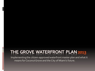 Implementingthe citizen-approvedwaterfront master plan and what it
means forCoconutGrove and the City of Miami’s future.
 