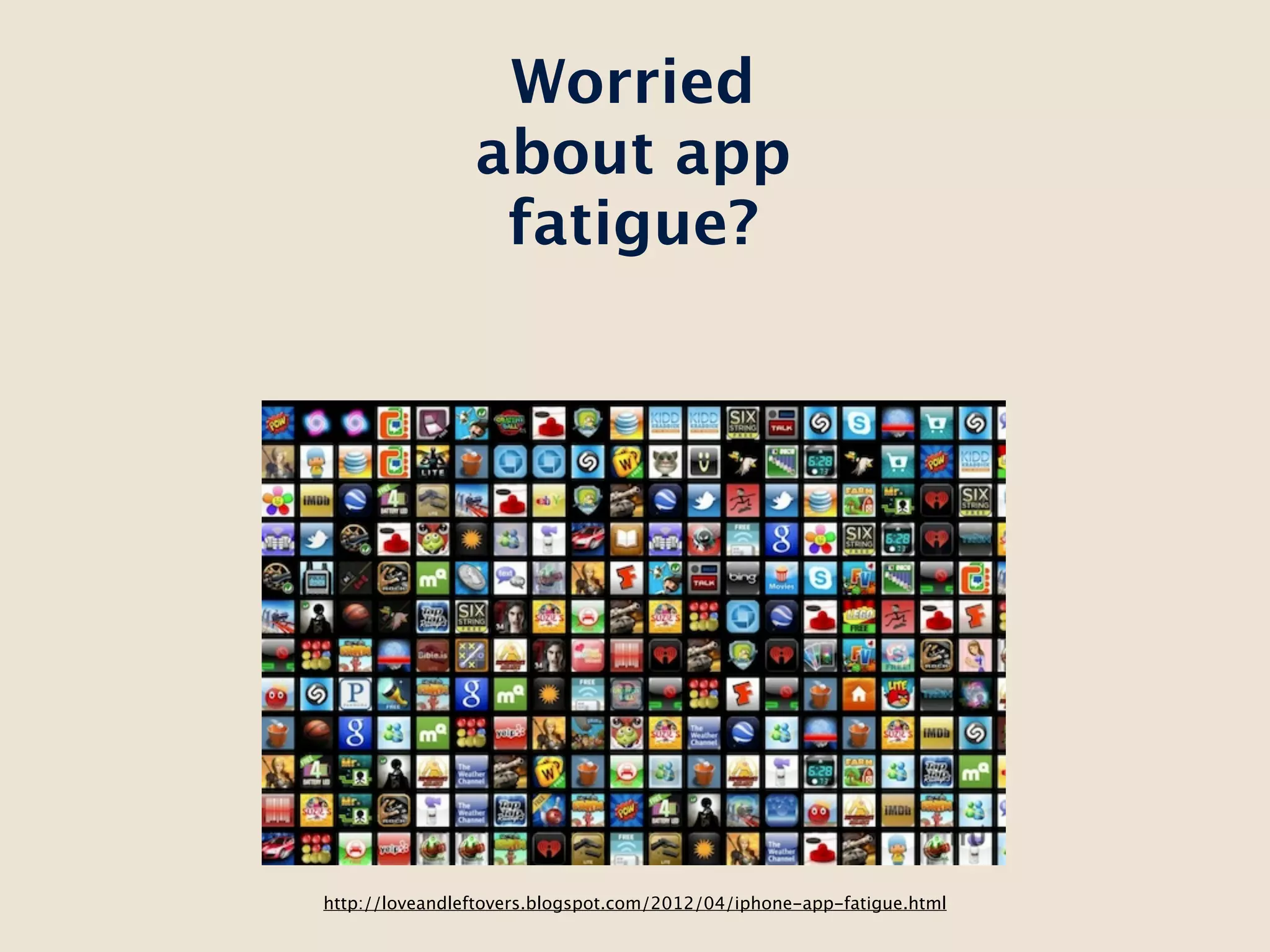 Worried
                about app
                 fatigue?




http://loveandleftovers.blogspot.com/2012/04/iphone-app-fatigue.html
 