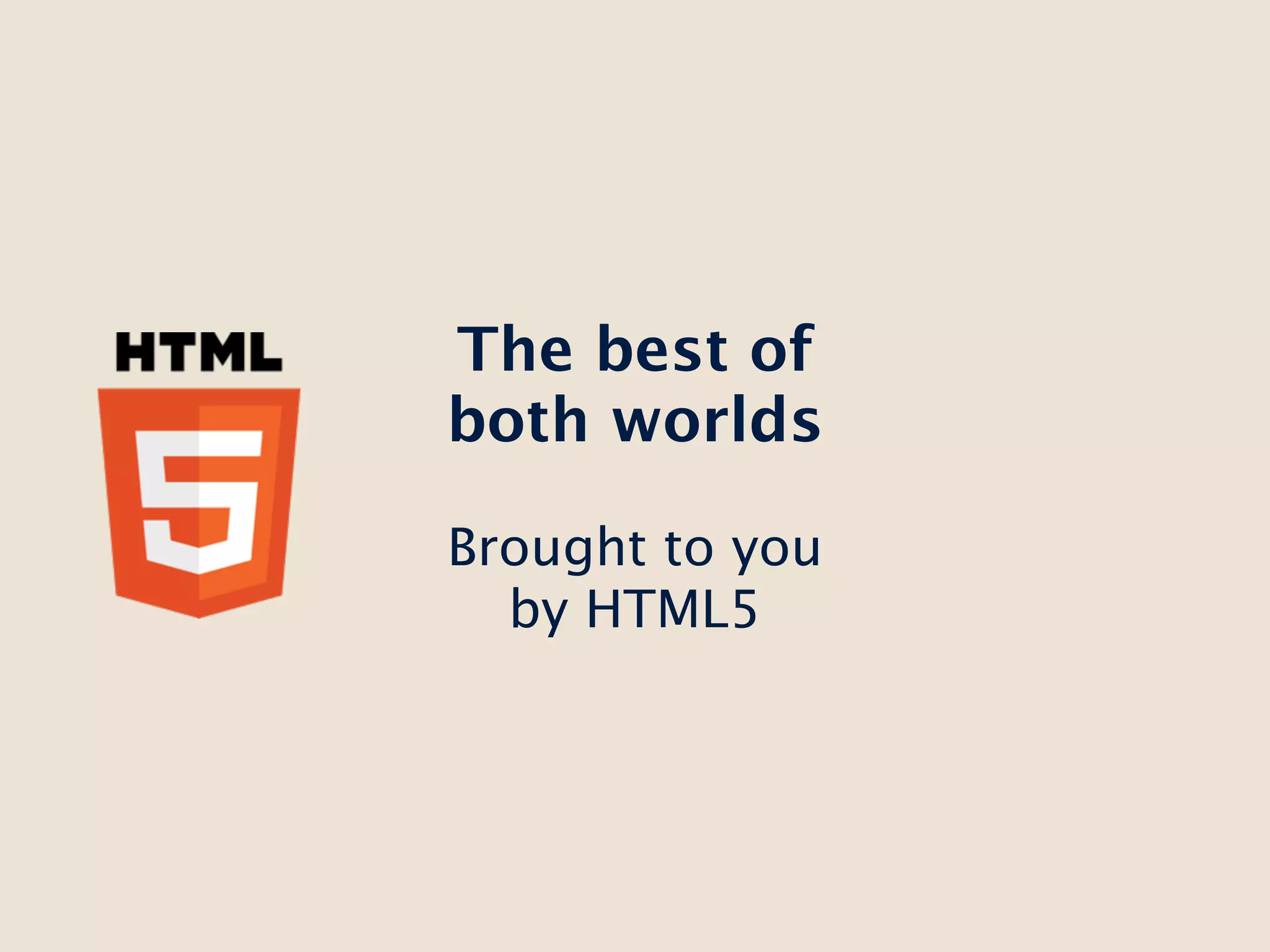 The best of
both worlds

Brought to you
  by HTML5
 