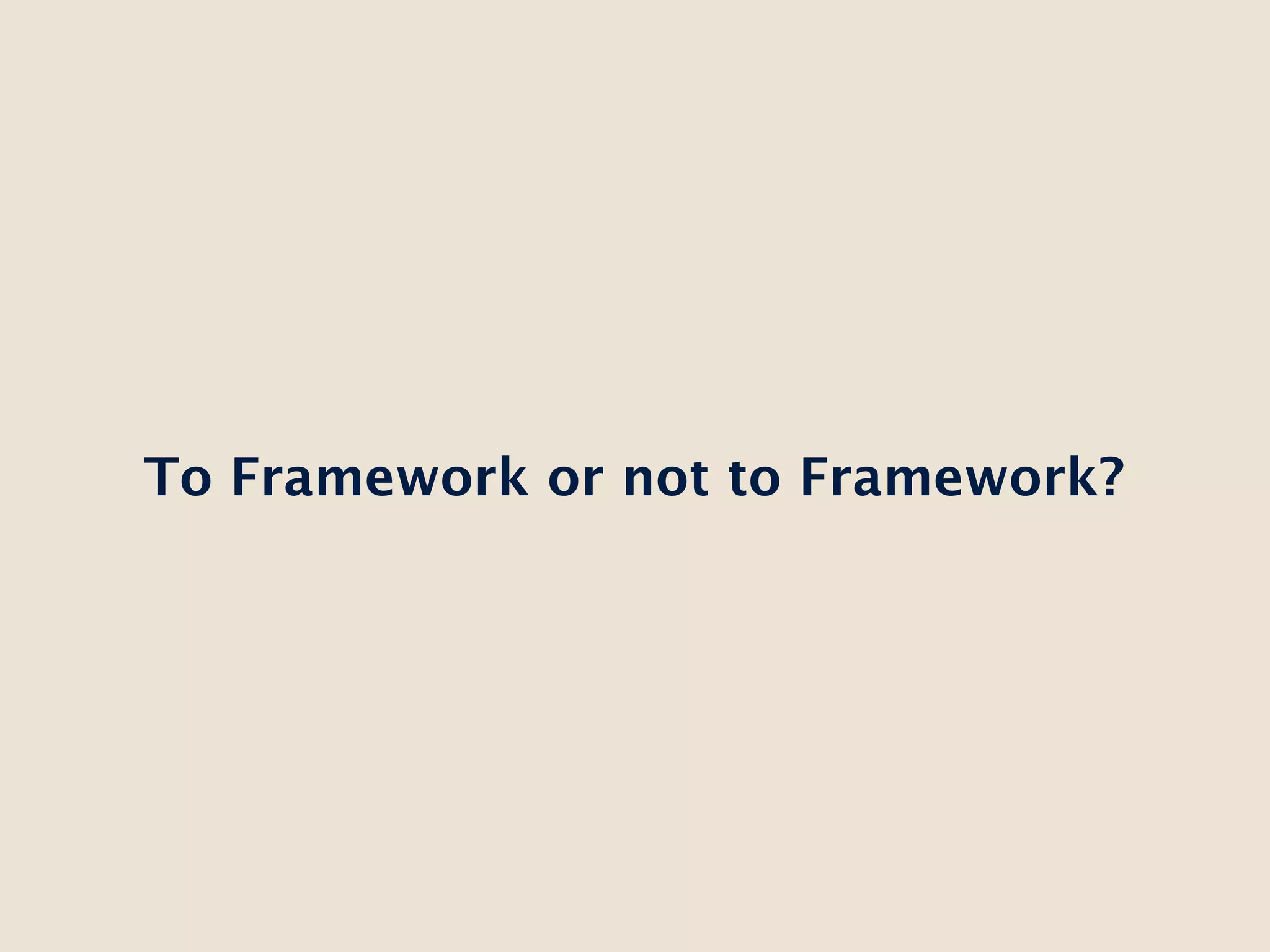 To Framework or not to Framework?
 