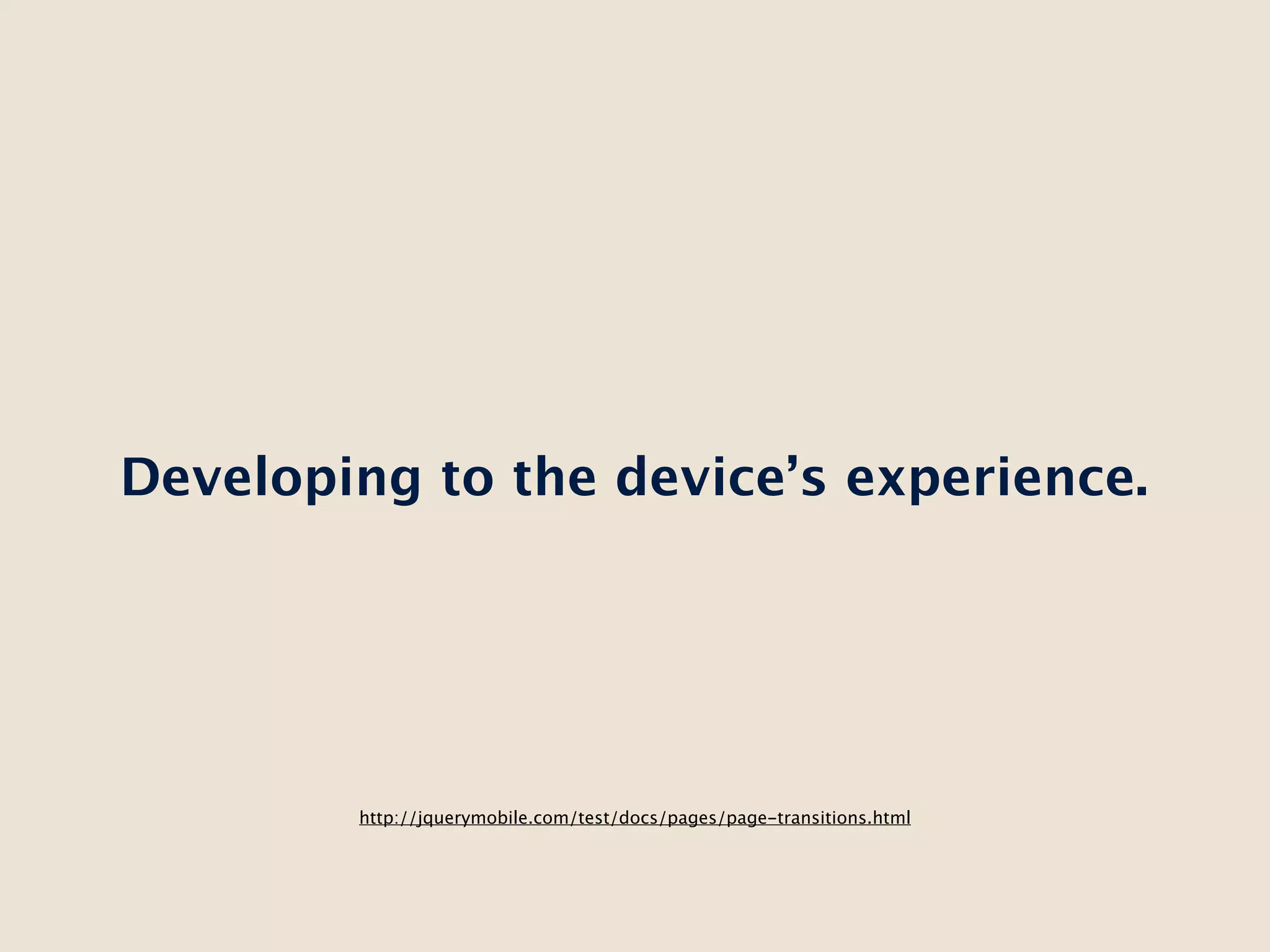 Developing to the device’s experience.




        http://jquerymobile.com/test/docs/pages/page-transitions.html
 