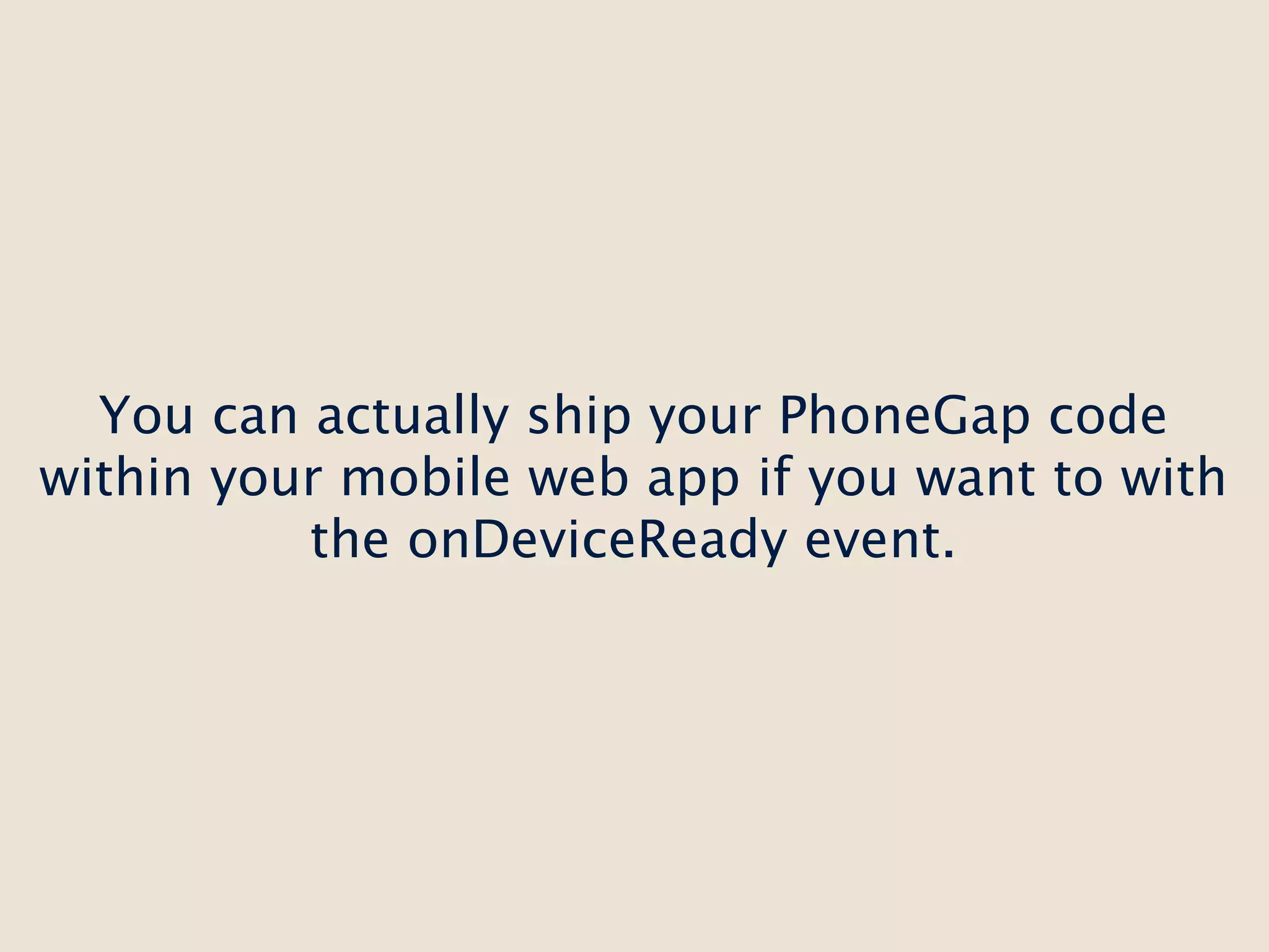You can actually ship your PhoneGap code
within your mobile web app if you want to with
          the onDeviceReady event.
 