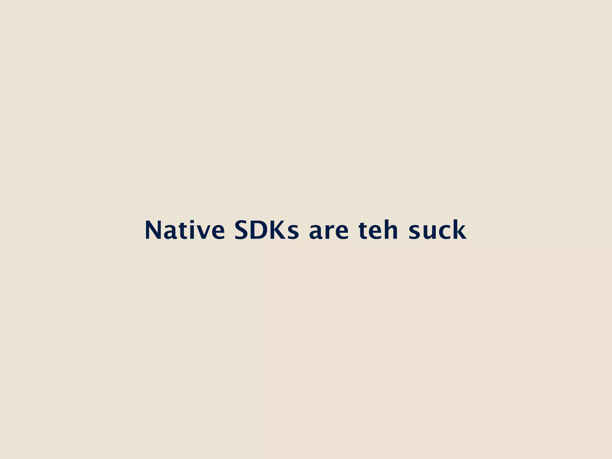 Native SDKs are teh suck
 