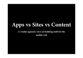 Apps vs Sites vs Content
  A vendor-agnostic view on building stu for the
                   mobile web
 
