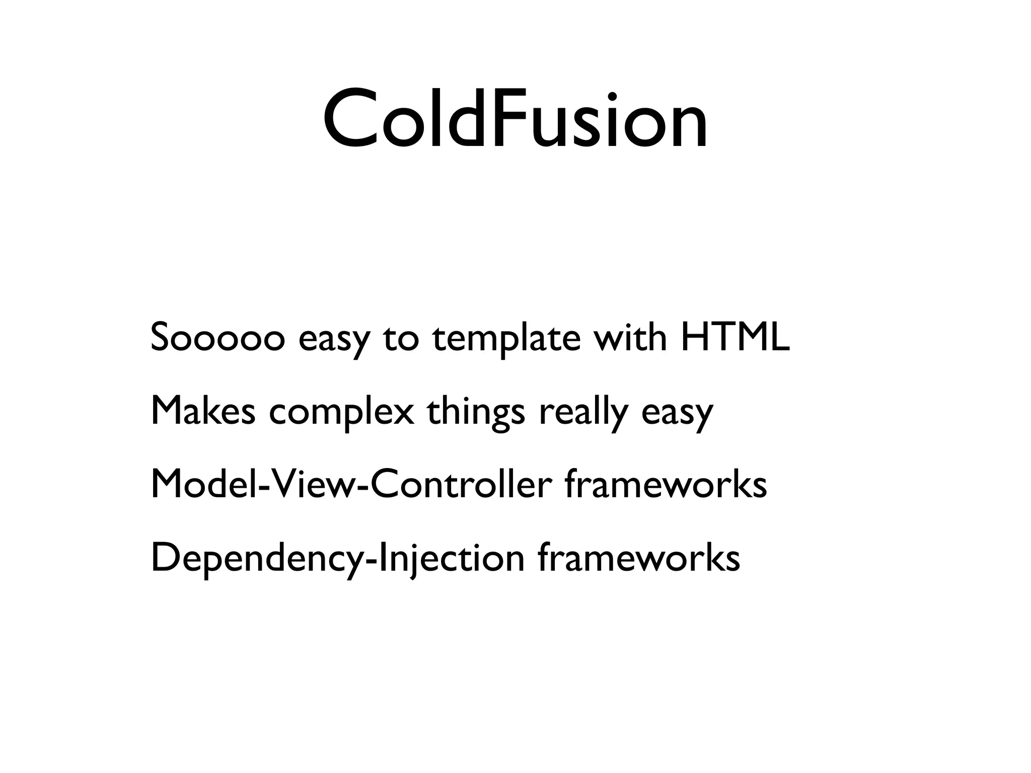 ColdFusion

Sooooo easy to template with HTML
Makes complex things really easy
Model-View-Controller frameworks
Dependency-Injection frameworks
 