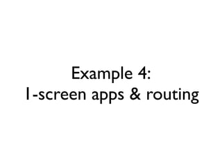 Example 4:
1-screen apps & routing
 