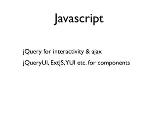 Javascript

jQuery for interactivity & ajax
jQueryUI, ExtJS,YUI etc. for components
 