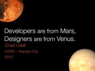 Developers are from Mars,
Designers are from Venus.
Chad Udell
D2WC – Kansas City
2010
 