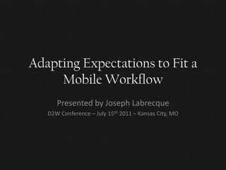 Adapting Expectations to Fit a
     Mobile Workflow
      Presented by Joseph Labrecque
   D2W Conference – July 15th 2011 – Kansas City, MO
 