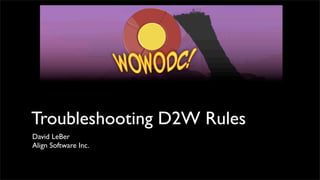 Troubleshooting D2W Rules	

David LeBer
Align Software Inc.
 