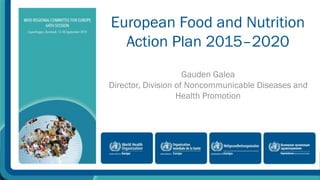 European Food and Nutrition 
Action Plan 2015–2020 
Gauden Galea 
Director, Division of Noncommunicable Diseases and 
Health Promotion 
 