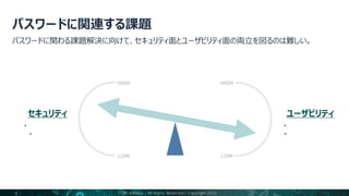 4
ユーザビリティ
• シンプルなログイン
• 高い顧客転換率
セキュリティ
• 攻撃対策コスト
• お客様の声
HIGH
LOW
HIGH
LOW
FIDO Alliance | All Rights Reserved | Copyright 2022
 