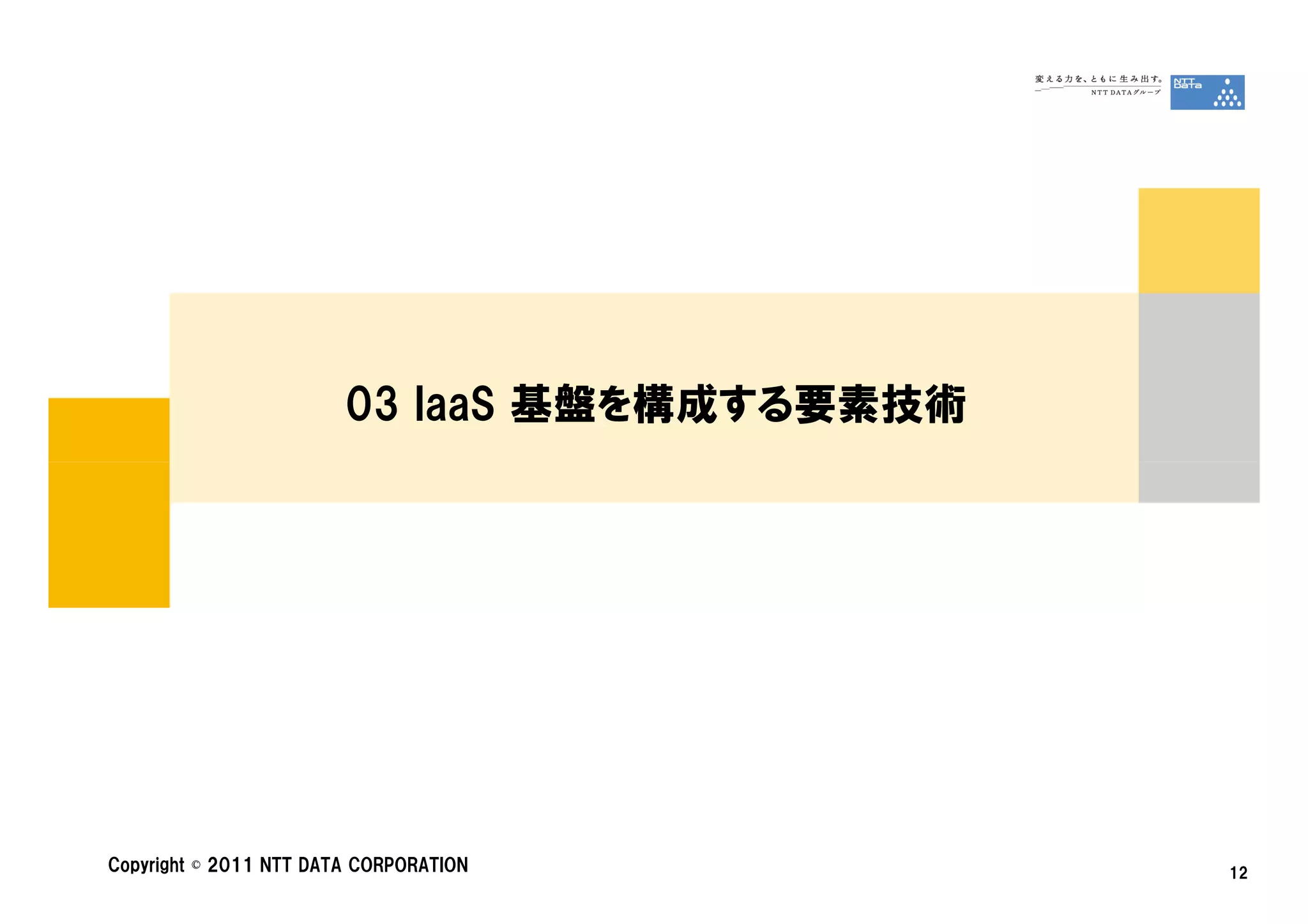 03 IaaS 基盤を構成する要素技術




Copyright © 2011 NTT DATA CORPORATION         12
 