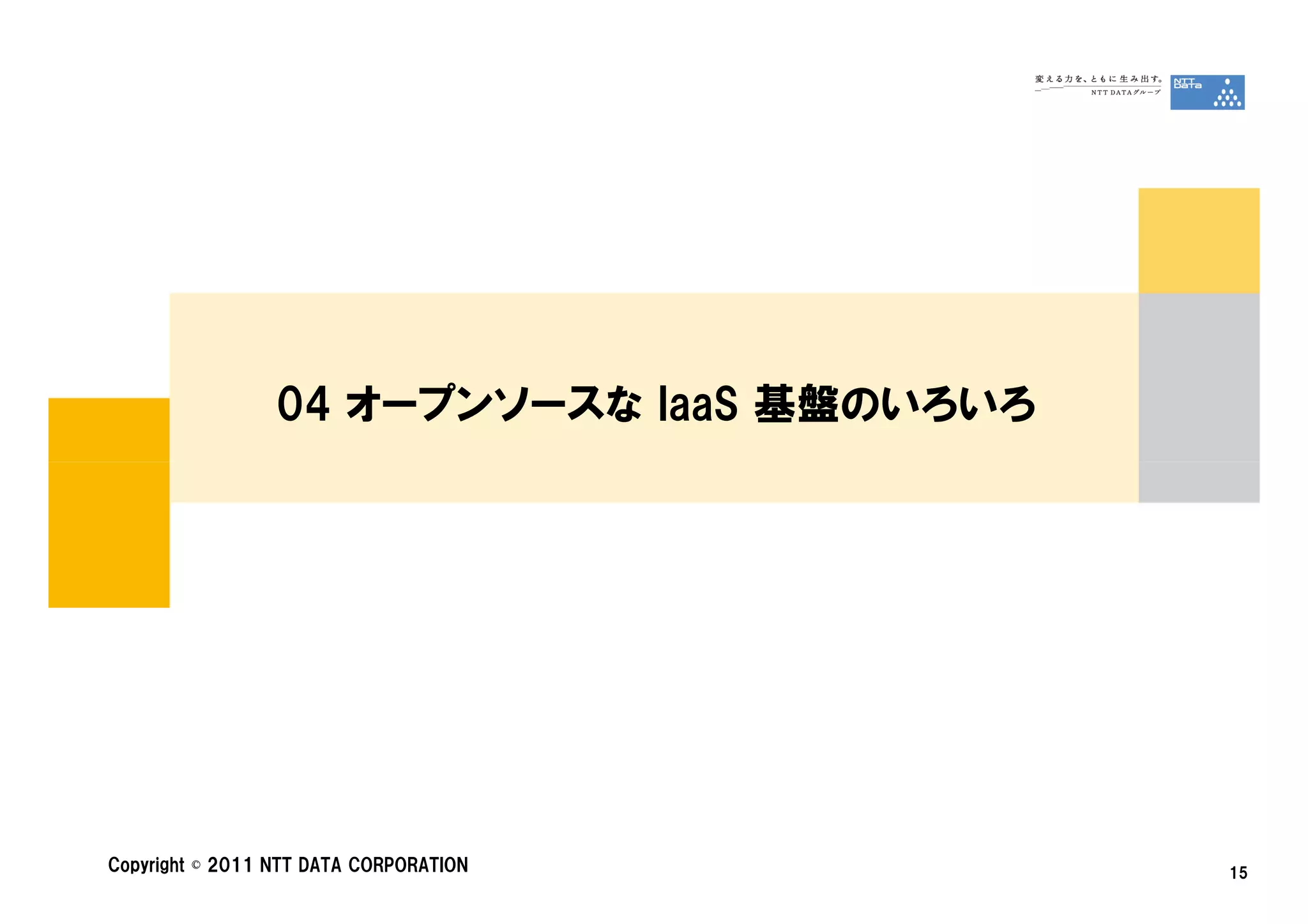 04 オープンソースな IaaS 基盤のいろいろ




Copyright © 2011 NTT DATA CORPORATION       15
 
