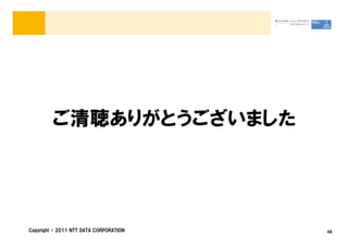 ご清聴ありがとうございました




Copyright &copy; 2011 NTT DATA CORPORATION   48
 
