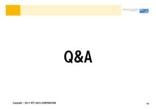Q&A

Copyright &copy; 2011 NTT DATA CORPORATION         50
 