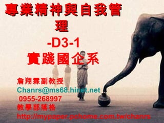 專業精神與自我管理   -D3-1 實踐國企系 詹翔霖副教授 [email_address]   0955-268997 教學部落格 http://mypaper.pchome.com.tw/chanrs 