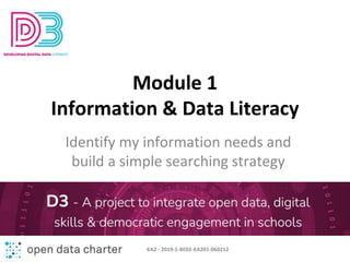 Module 1
Information & Data Literacy
Identify my information needs and
build a simple searching strategy
KA2 - 2019-1-BE02-KA201-060212
 