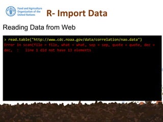 R- Import Data
Reading Data from Web
> read.table("http://www.cdc.noaa.gov/data/correlation/nao.data")
Error in scan(file = file, what = what, sep = sep, quote = quote, dec =
dec, : line 1 did not have 13 elements
 
