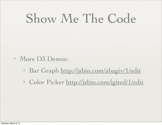 Show Me The Code

             ✦      More D3 Demos:
                        ✦   Bar Graph http://jsbin.com/abagiv/1/edit
                        ✦   Color Picker http://jsbin.com/igited/1/edit




Saturday, March 9, 13
 