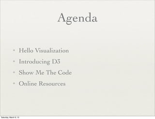 Agenda

             ✦      Hello Visualization
             ✦      Introducing D3
             ✦      Show Me The Code
             ✦      Online Resources




Saturday, March 9, 13
 